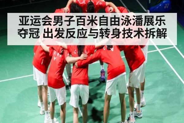 亚运会男子百米自由泳潘展乐夺冠 出发反应与转身技术拆解
